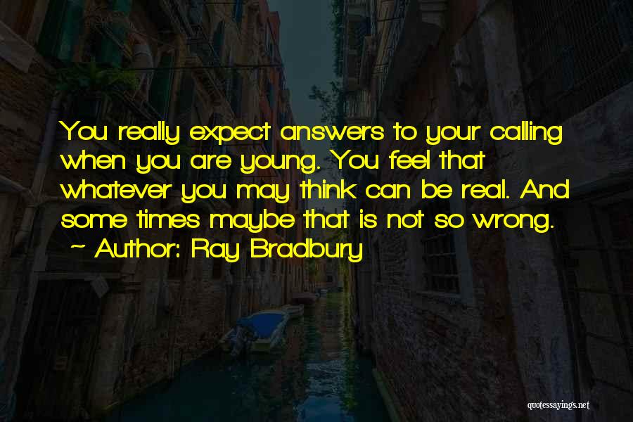 Ray Bradbury Quotes: You Really Expect Answers To Your Calling When You Are Young. You Feel That Whatever You May Think Can Be