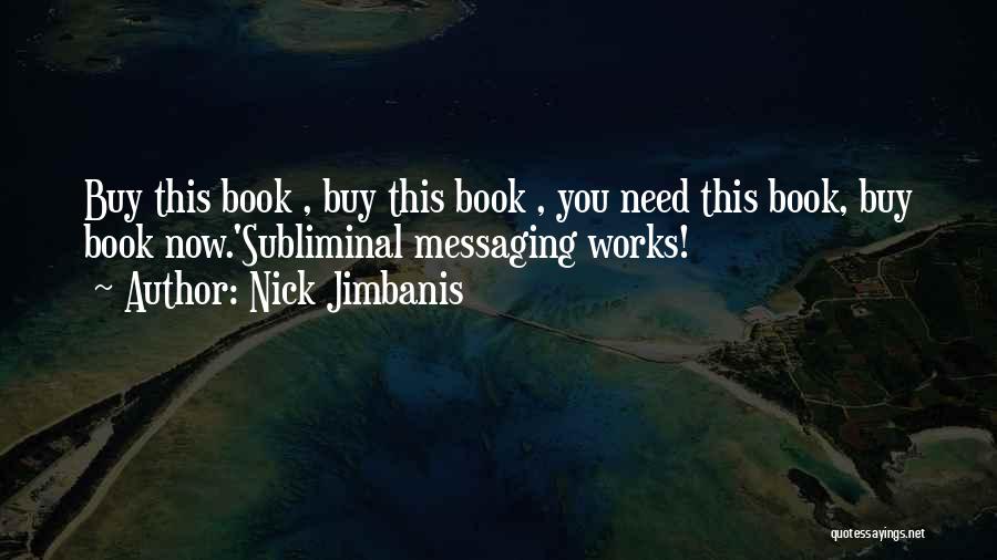 Nick Jimbanis Quotes: Buy This Book , Buy This Book , You Need This Book, Buy Book Now.'subliminal Messaging Works!
