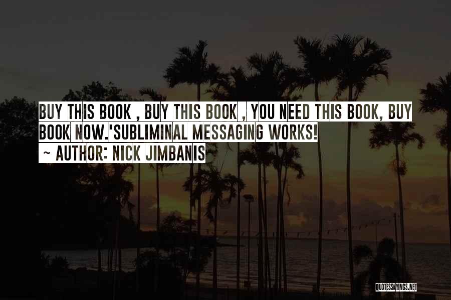 Nick Jimbanis Quotes: Buy This Book , Buy This Book , You Need This Book, Buy Book Now.'subliminal Messaging Works!