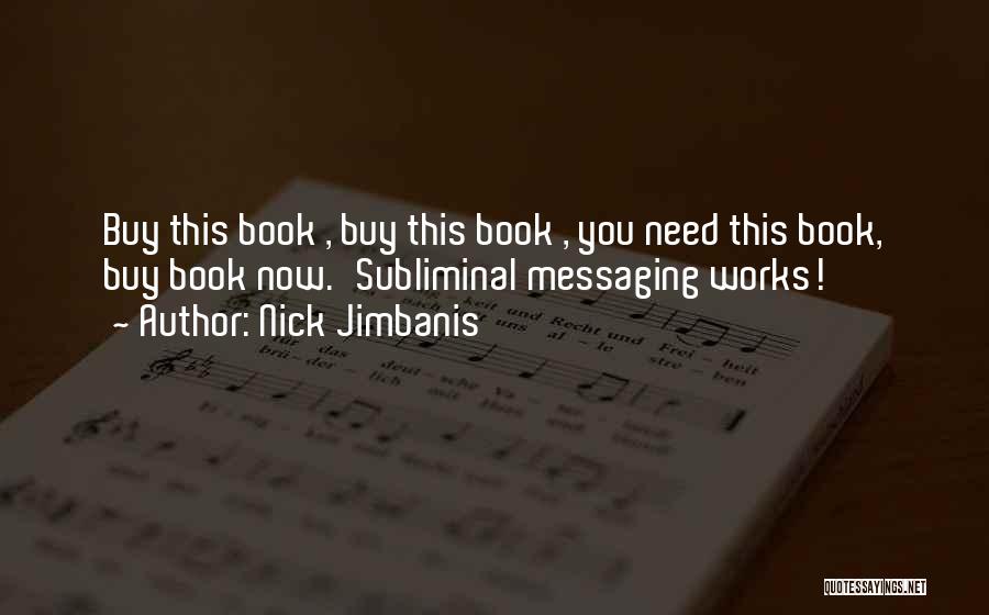 Nick Jimbanis Quotes: Buy This Book , Buy This Book , You Need This Book, Buy Book Now.'subliminal Messaging Works!