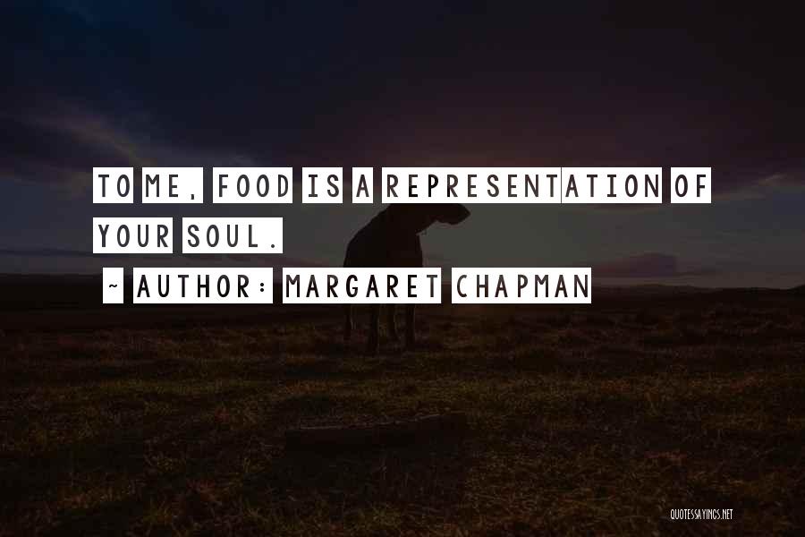 Margaret Chapman Quotes: To Me, Food Is A Representation Of Your Soul.