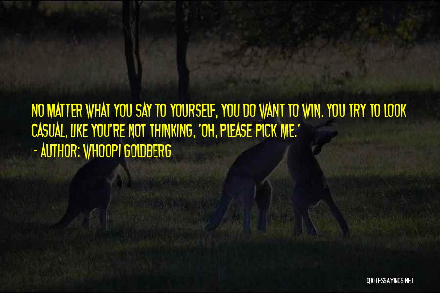 Whoopi Goldberg Quotes: No Matter What You Say To Yourself, You Do Want To Win. You Try To Look Casual, Like You're Not