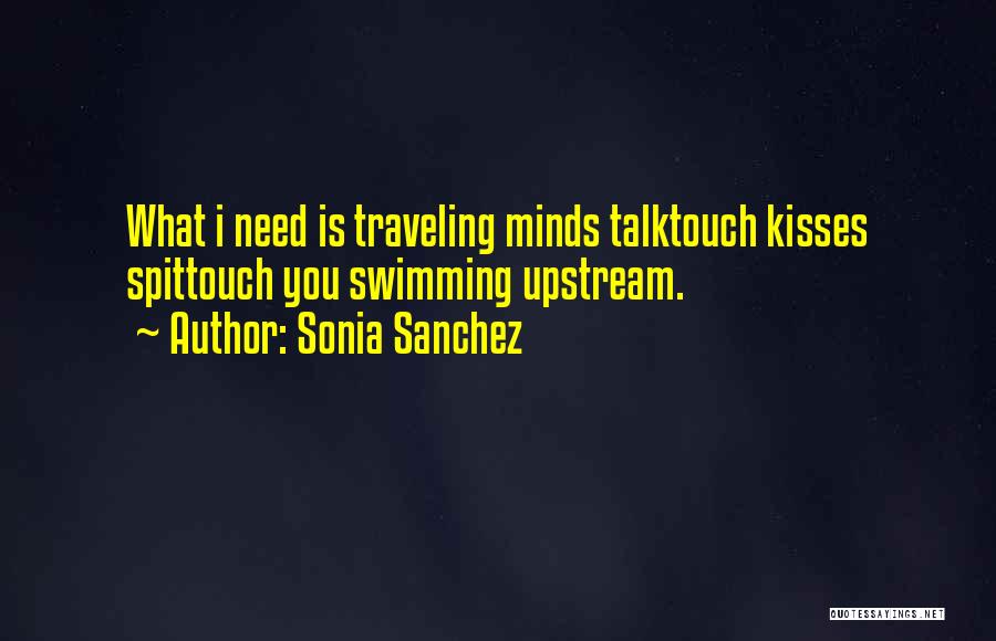 Sonia Sanchez Quotes: What I Need Is Traveling Minds Talktouch Kisses Spittouch You Swimming Upstream.