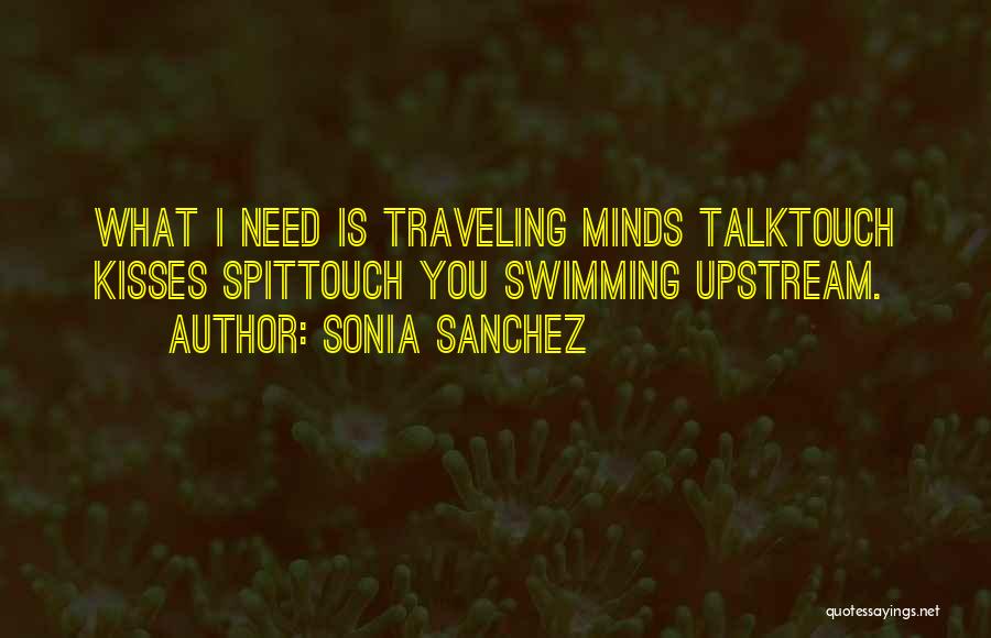 Sonia Sanchez Quotes: What I Need Is Traveling Minds Talktouch Kisses Spittouch You Swimming Upstream.