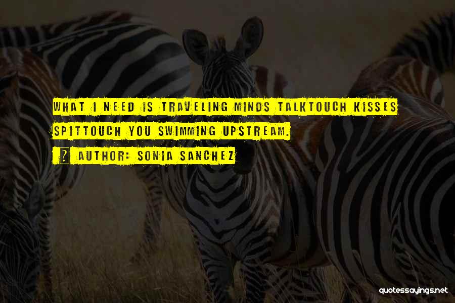 Sonia Sanchez Quotes: What I Need Is Traveling Minds Talktouch Kisses Spittouch You Swimming Upstream.