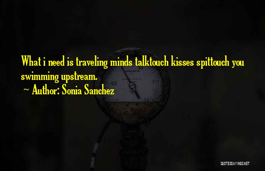Sonia Sanchez Quotes: What I Need Is Traveling Minds Talktouch Kisses Spittouch You Swimming Upstream.