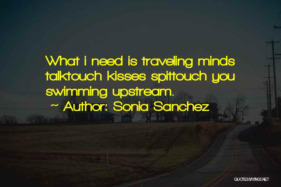 Sonia Sanchez Quotes: What I Need Is Traveling Minds Talktouch Kisses Spittouch You Swimming Upstream.