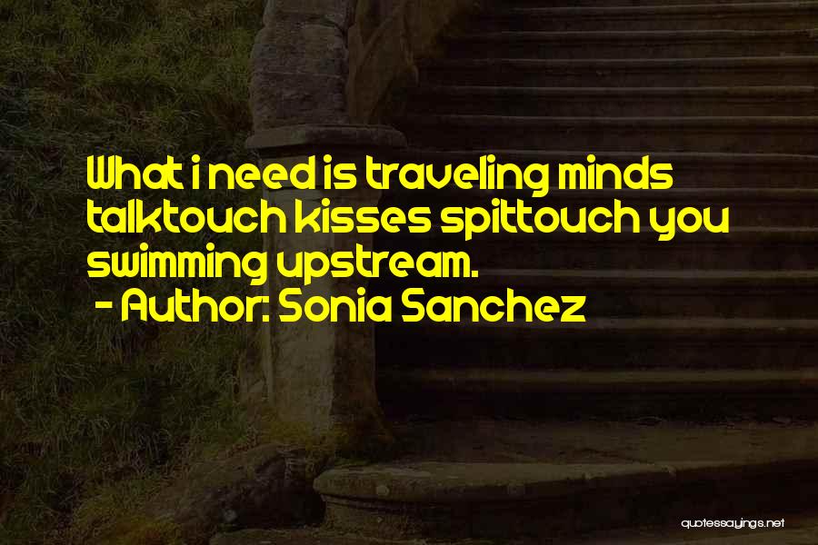Sonia Sanchez Quotes: What I Need Is Traveling Minds Talktouch Kisses Spittouch You Swimming Upstream.