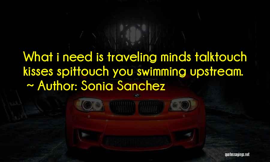 Sonia Sanchez Quotes: What I Need Is Traveling Minds Talktouch Kisses Spittouch You Swimming Upstream.
