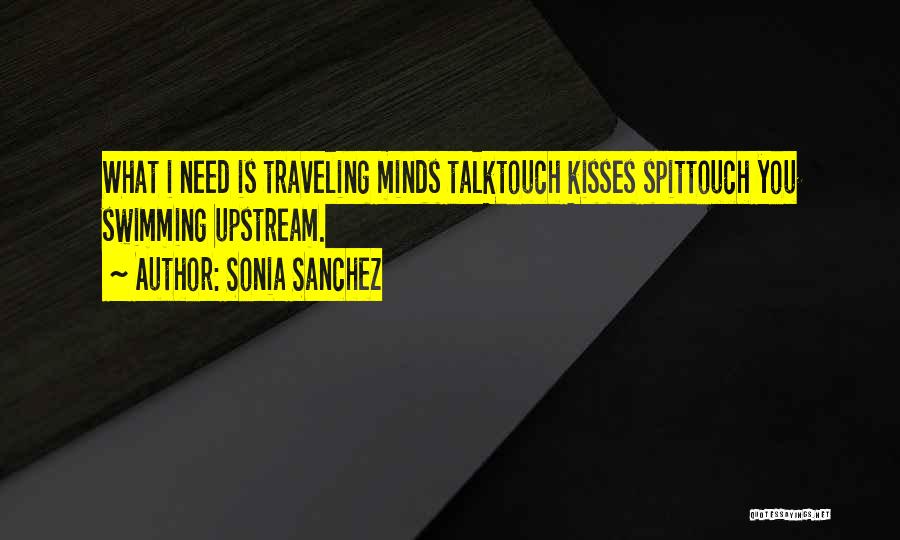 Sonia Sanchez Quotes: What I Need Is Traveling Minds Talktouch Kisses Spittouch You Swimming Upstream.