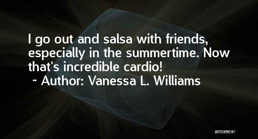 Vanessa L. Williams Quotes: I Go Out And Salsa With Friends, Especially In The Summertime. Now That's Incredible Cardio!