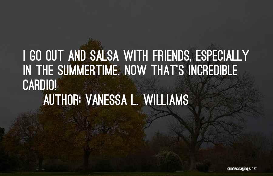 Vanessa L. Williams Quotes: I Go Out And Salsa With Friends, Especially In The Summertime. Now That's Incredible Cardio!