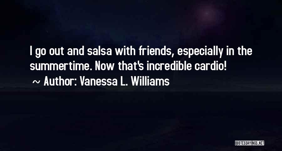 Vanessa L. Williams Quotes: I Go Out And Salsa With Friends, Especially In The Summertime. Now That's Incredible Cardio!