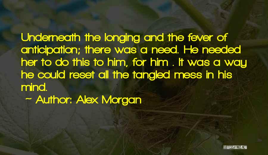 Alex Morgan Quotes: Underneath The Longing And The Fever Of Anticipation; There Was A Need. He Needed Her To Do This To Him,