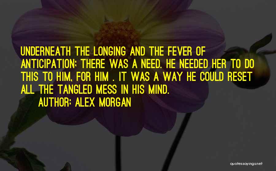 Alex Morgan Quotes: Underneath The Longing And The Fever Of Anticipation; There Was A Need. He Needed Her To Do This To Him,