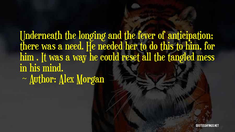 Alex Morgan Quotes: Underneath The Longing And The Fever Of Anticipation; There Was A Need. He Needed Her To Do This To Him,