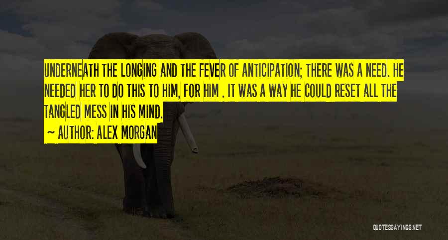 Alex Morgan Quotes: Underneath The Longing And The Fever Of Anticipation; There Was A Need. He Needed Her To Do This To Him,