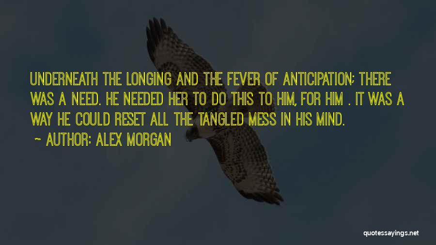 Alex Morgan Quotes: Underneath The Longing And The Fever Of Anticipation; There Was A Need. He Needed Her To Do This To Him,