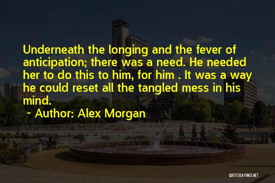 Alex Morgan Quotes: Underneath The Longing And The Fever Of Anticipation; There Was A Need. He Needed Her To Do This To Him,
