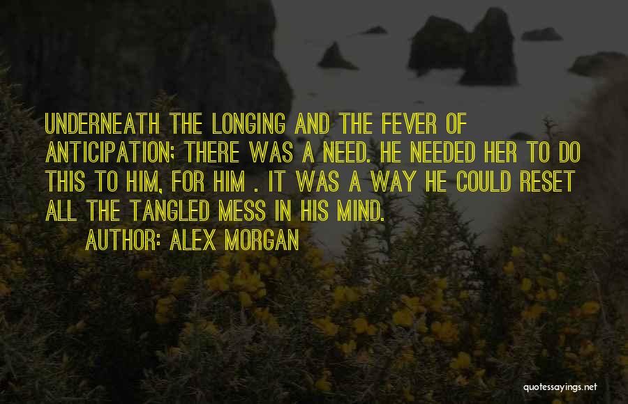 Alex Morgan Quotes: Underneath The Longing And The Fever Of Anticipation; There Was A Need. He Needed Her To Do This To Him,