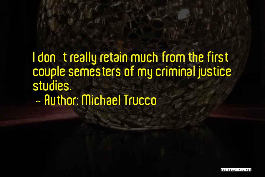 Michael Trucco Quotes: I Don't Really Retain Much From The First Couple Semesters Of My Criminal Justice Studies.