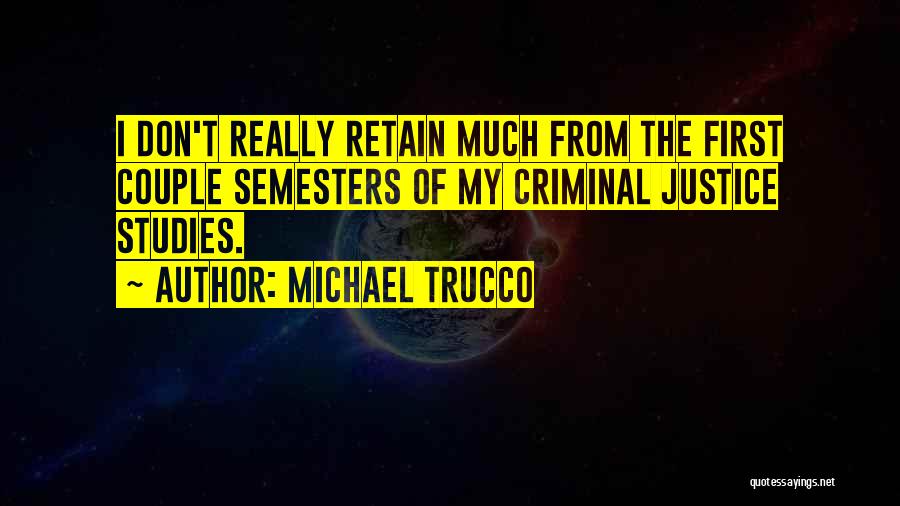 Michael Trucco Quotes: I Don't Really Retain Much From The First Couple Semesters Of My Criminal Justice Studies.