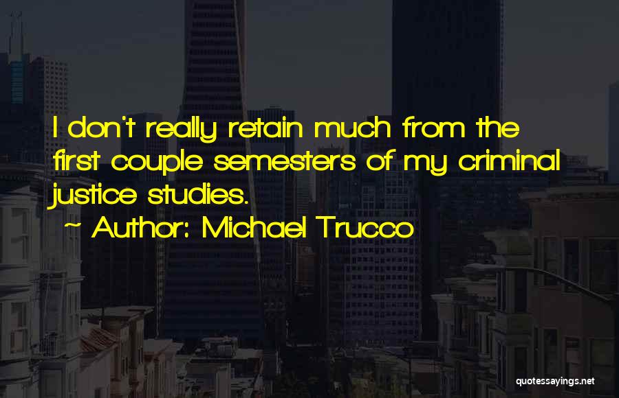 Michael Trucco Quotes: I Don't Really Retain Much From The First Couple Semesters Of My Criminal Justice Studies.