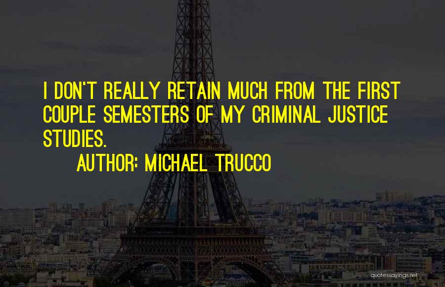 Michael Trucco Quotes: I Don't Really Retain Much From The First Couple Semesters Of My Criminal Justice Studies.