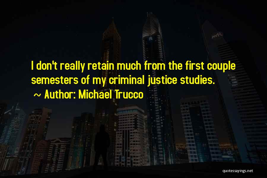 Michael Trucco Quotes: I Don't Really Retain Much From The First Couple Semesters Of My Criminal Justice Studies.