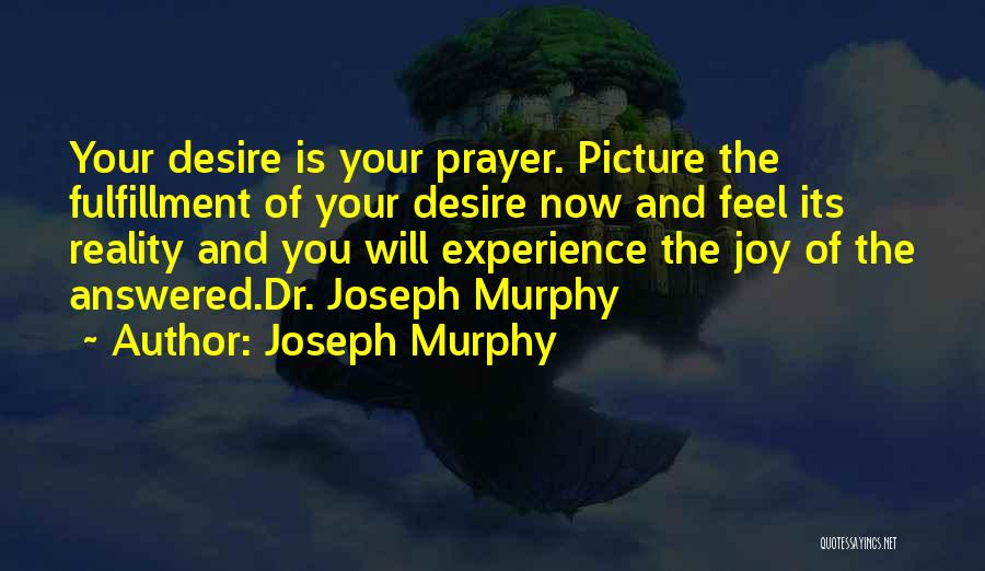 Joseph Murphy Quotes: Your Desire Is Your Prayer. Picture The Fulfillment Of Your Desire Now And Feel Its Reality And You Will Experience