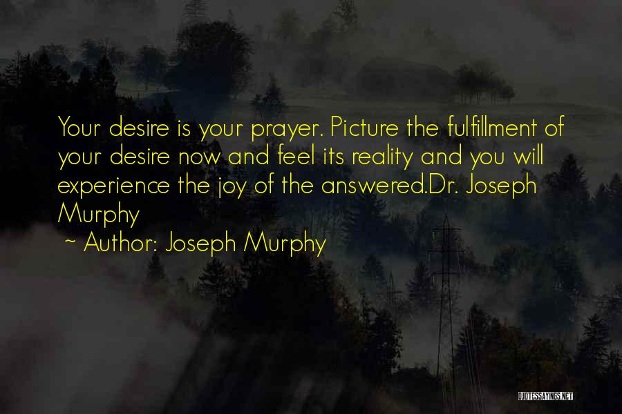Joseph Murphy Quotes: Your Desire Is Your Prayer. Picture The Fulfillment Of Your Desire Now And Feel Its Reality And You Will Experience
