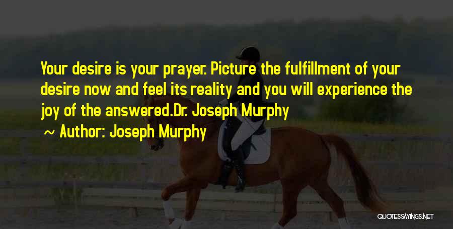 Joseph Murphy Quotes: Your Desire Is Your Prayer. Picture The Fulfillment Of Your Desire Now And Feel Its Reality And You Will Experience