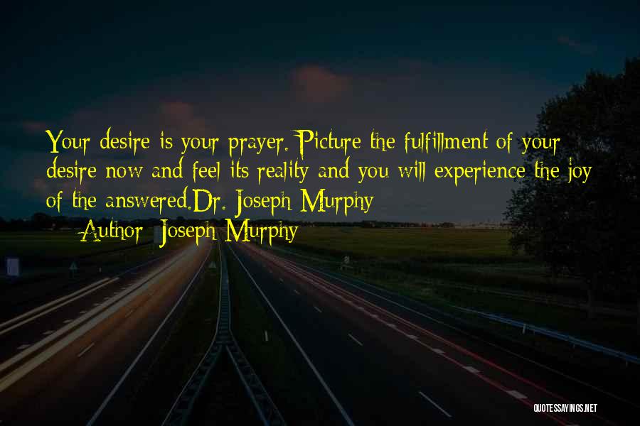 Joseph Murphy Quotes: Your Desire Is Your Prayer. Picture The Fulfillment Of Your Desire Now And Feel Its Reality And You Will Experience