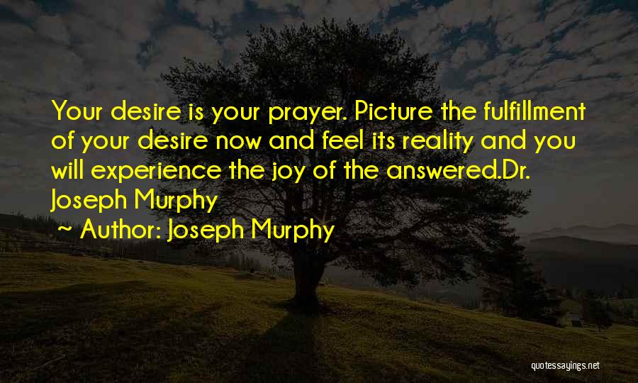 Joseph Murphy Quotes: Your Desire Is Your Prayer. Picture The Fulfillment Of Your Desire Now And Feel Its Reality And You Will Experience