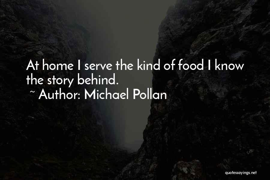 Michael Pollan Quotes: At Home I Serve The Kind Of Food I Know The Story Behind.