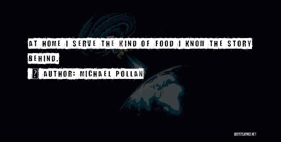 Michael Pollan Quotes: At Home I Serve The Kind Of Food I Know The Story Behind.