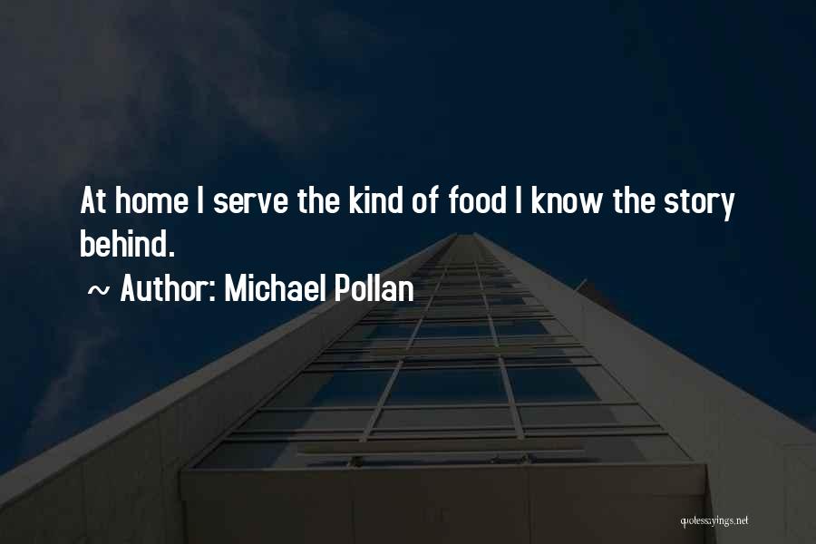 Michael Pollan Quotes: At Home I Serve The Kind Of Food I Know The Story Behind.
