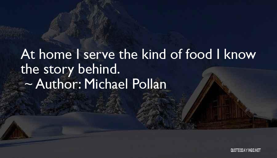 Michael Pollan Quotes: At Home I Serve The Kind Of Food I Know The Story Behind.