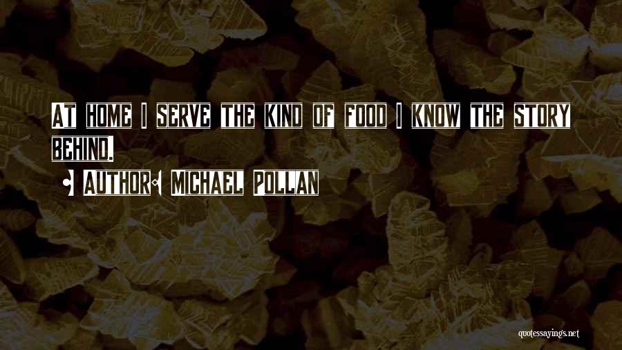 Michael Pollan Quotes: At Home I Serve The Kind Of Food I Know The Story Behind.