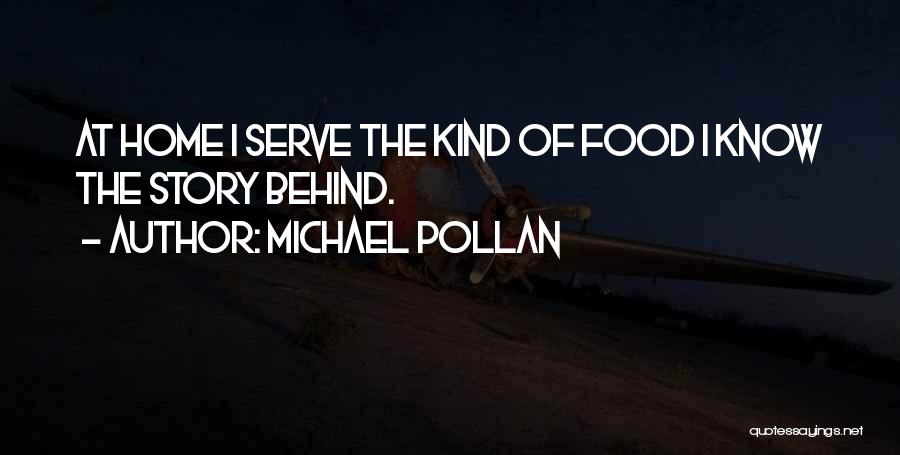 Michael Pollan Quotes: At Home I Serve The Kind Of Food I Know The Story Behind.
