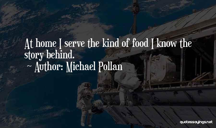 Michael Pollan Quotes: At Home I Serve The Kind Of Food I Know The Story Behind.