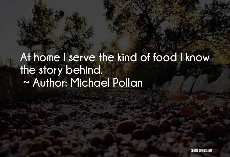 Michael Pollan Quotes: At Home I Serve The Kind Of Food I Know The Story Behind.