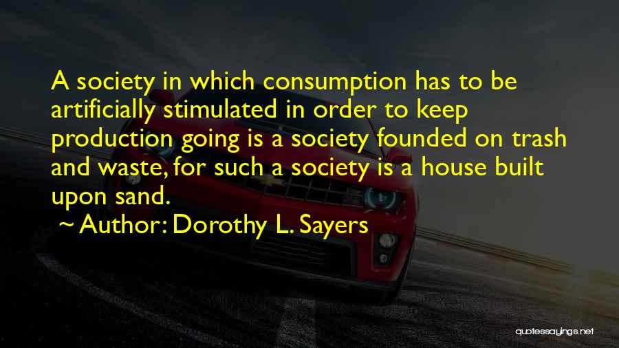 Dorothy L. Sayers Quotes: A Society In Which Consumption Has To Be Artificially Stimulated In Order To Keep Production Going Is A Society Founded