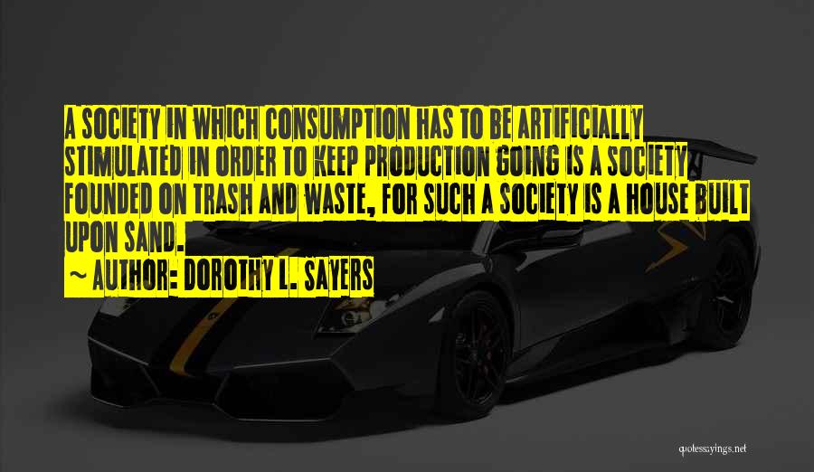 Dorothy L. Sayers Quotes: A Society In Which Consumption Has To Be Artificially Stimulated In Order To Keep Production Going Is A Society Founded