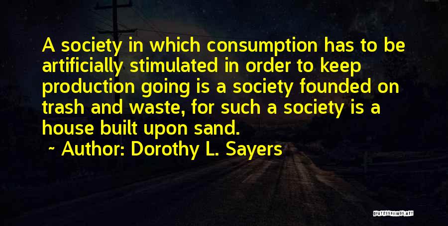 Dorothy L. Sayers Quotes: A Society In Which Consumption Has To Be Artificially Stimulated In Order To Keep Production Going Is A Society Founded
