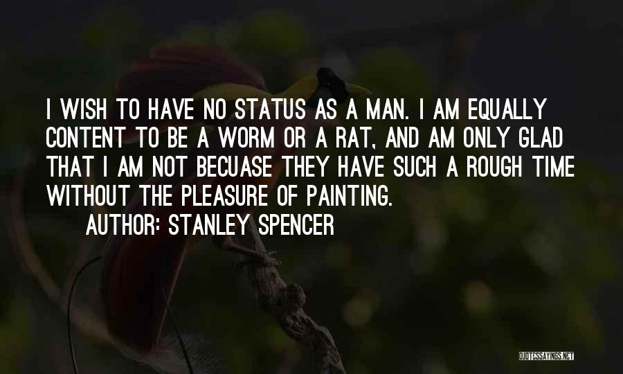 Stanley Spencer Quotes: I Wish To Have No Status As A Man. I Am Equally Content To Be A Worm Or A Rat,