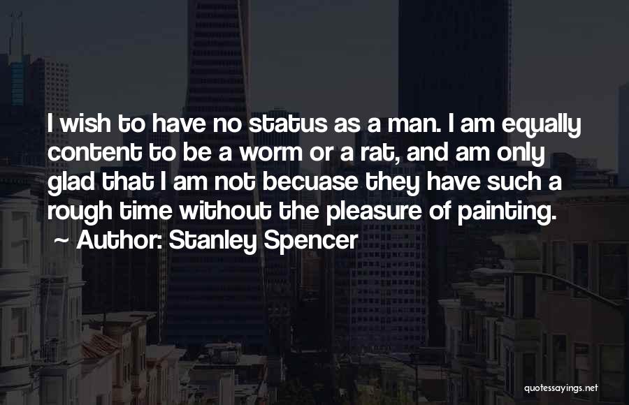 Stanley Spencer Quotes: I Wish To Have No Status As A Man. I Am Equally Content To Be A Worm Or A Rat,