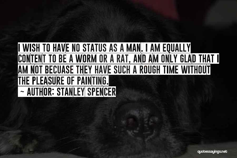 Stanley Spencer Quotes: I Wish To Have No Status As A Man. I Am Equally Content To Be A Worm Or A Rat,