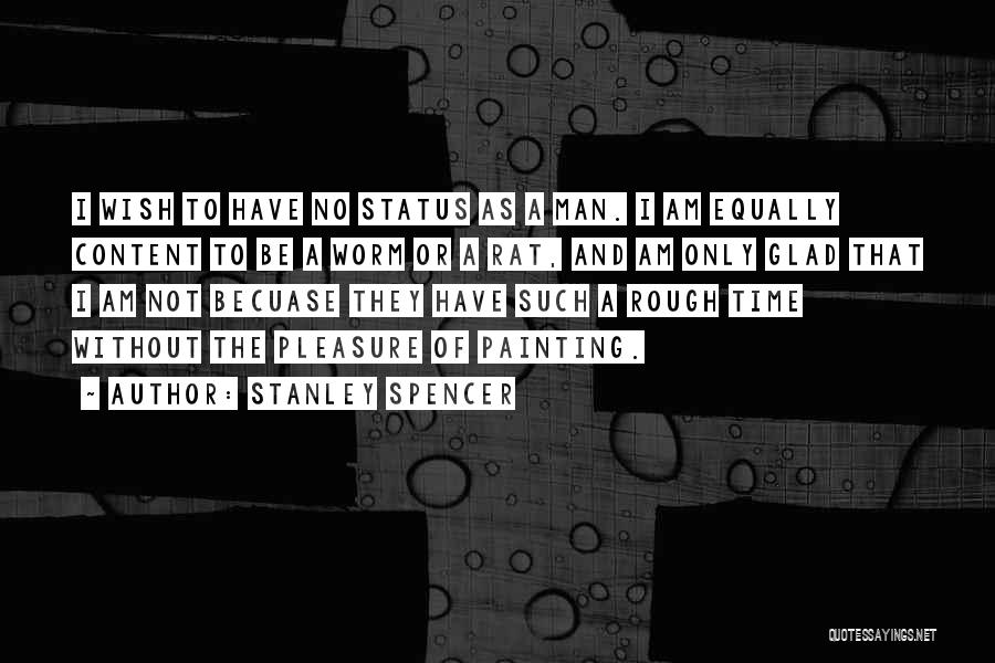 Stanley Spencer Quotes: I Wish To Have No Status As A Man. I Am Equally Content To Be A Worm Or A Rat,