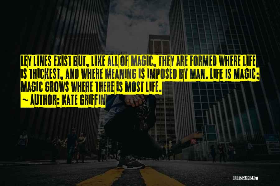 Kate Griffin Quotes: Ley Lines Exist But, Like All Of Magic, They Are Formed Where Life Is Thickest, And Where Meaning Is Imposed